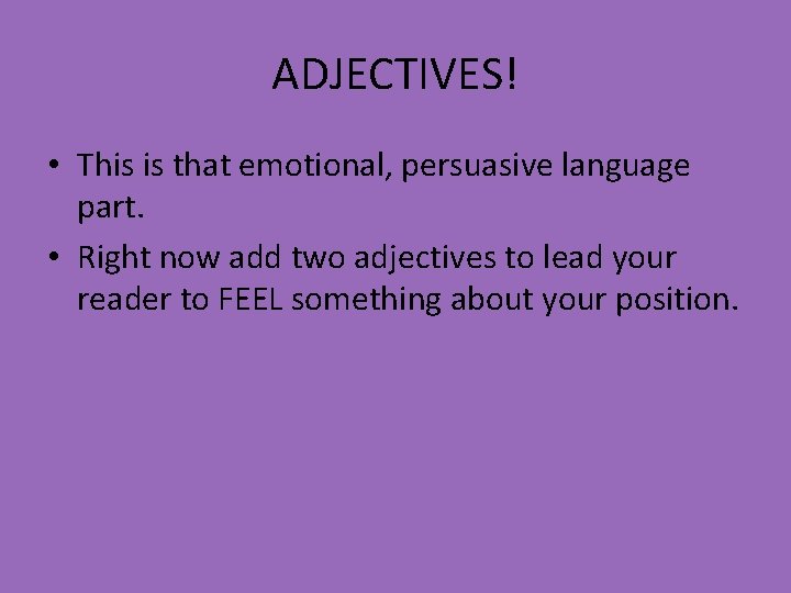 ADJECTIVES! • This is that emotional, persuasive language part. • Right now add two