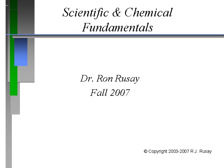 Scientific & Chemical Fundamentals Dr. Ron Rusay Fall 2007 © Copyright 2003 -2007 R.