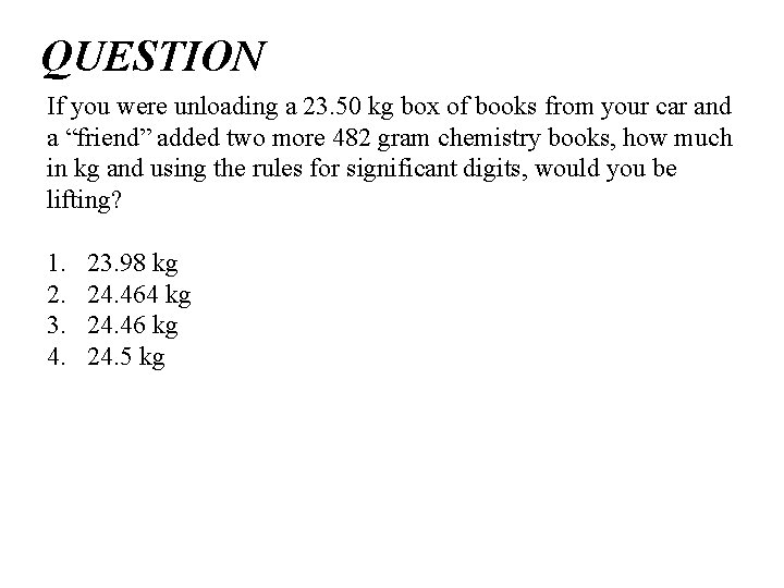 QUESTION If you were unloading a 23. 50 kg box of books from your