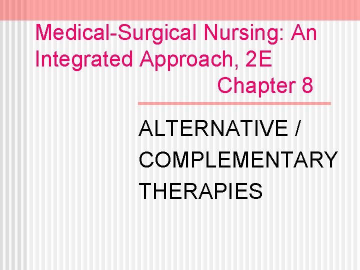 Medical-Surgical Nursing: An Integrated Approach, 2 E Chapter 8 ALTERNATIVE / COMPLEMENTARY THERAPIES 