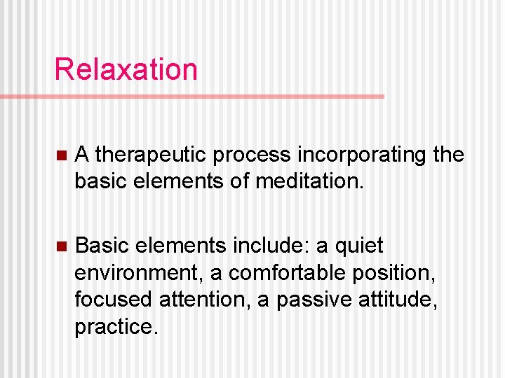 Relaxation n A therapeutic process incorporating the basic elements of meditation. n Basic elements