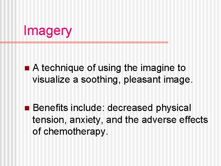 Imagery n A technique of using the imagine to visualize a soothing, pleasant image.