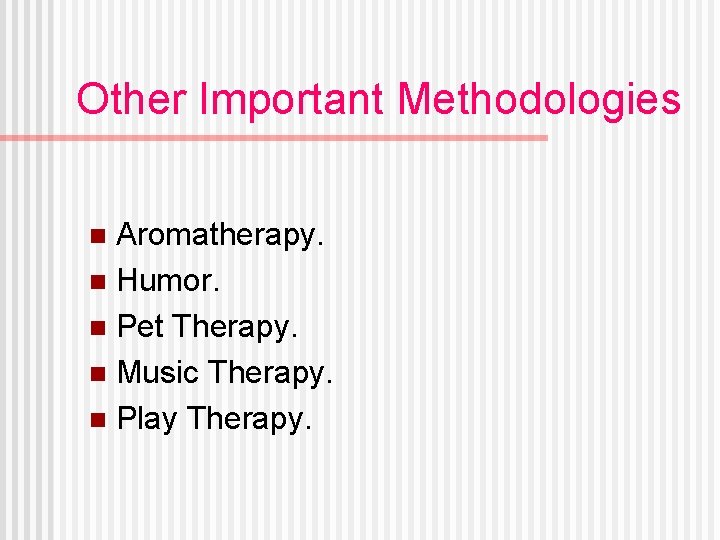 Other Important Methodologies Aromatherapy. n Humor. n Pet Therapy. n Music Therapy. n Play