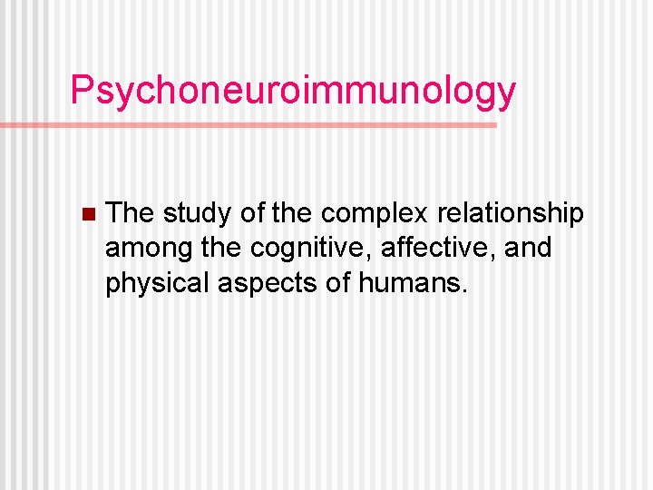 Psychoneuroimmunology n The study of the complex relationship among the cognitive, affective, and physical