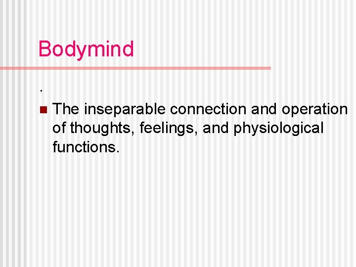 Bodymind. n The inseparable connection and operation of thoughts, feelings, and physiological functions. 