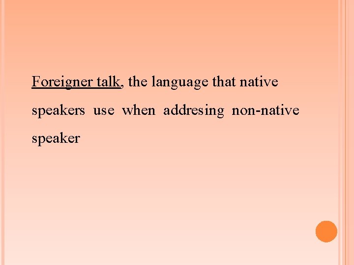 Foreigner talk, the language that native speakers use when addresing non-native speaker 