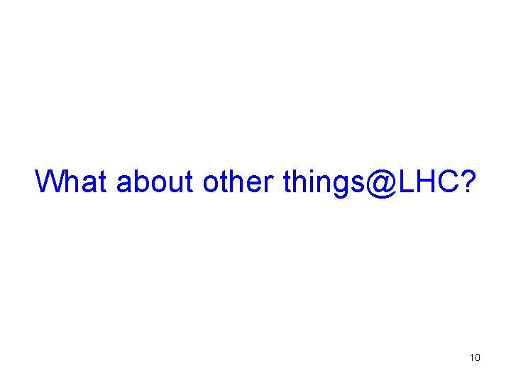 What about other things@LHC? 10 