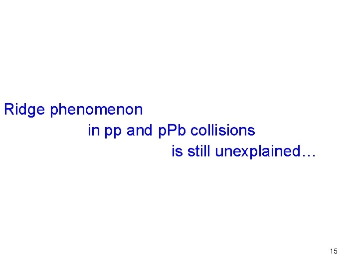 Ridge phenomenon in pp and p. Pb collisions is still unexplained… 15 