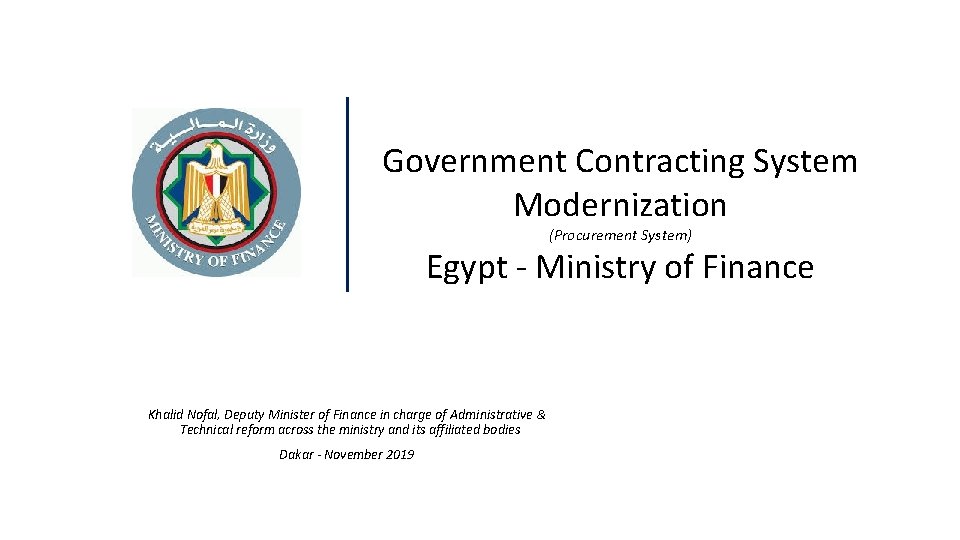 Government Contracting System Modernization (Procurement System) Egypt - Ministry of Finance Khalid Nofal, Deputy Government Contracting System Modernization (Procurement System) Egypt - Ministry of Finance Khalid Nofal, Deputy