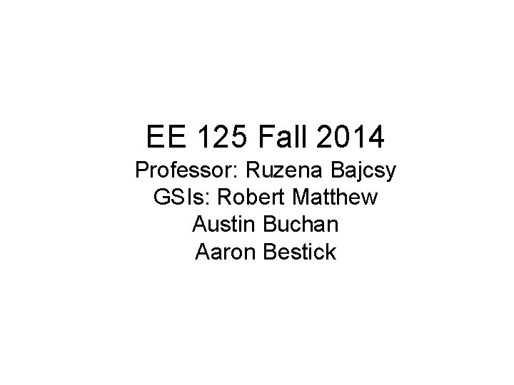 EE 125 Fall 2014 Professor: Ruzena Bajcsy GSIs: Robert Matthew Austin Buchan Aaron Bestick