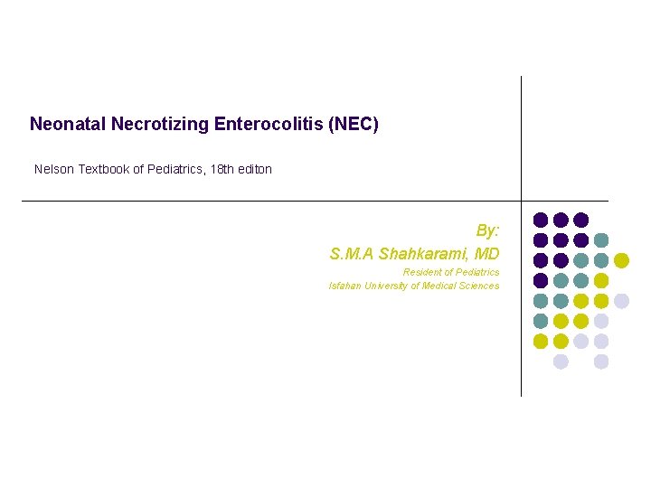 Neonatal Necrotizing Enterocolitis (NEC) Nelson Textbook of Pediatrics, 18 th editon By: S. M.