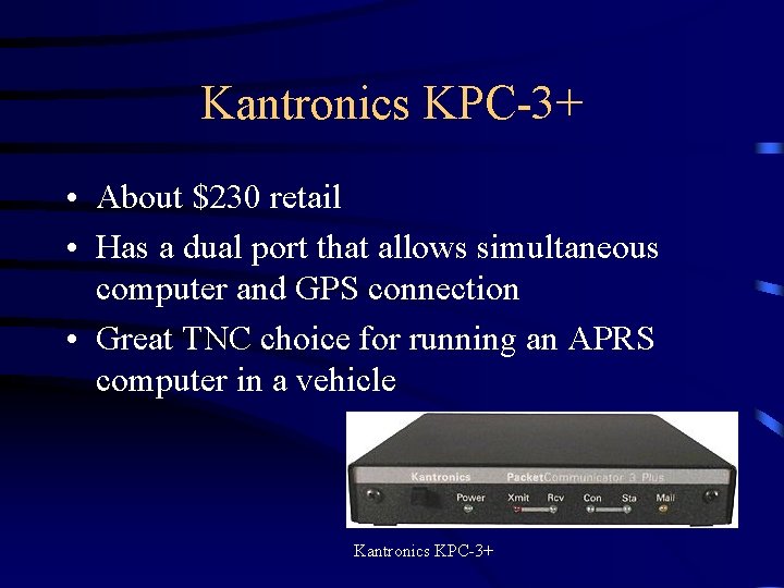 Kantronics KPC-3+ • About $230 retail • Has a dual port that allows simultaneous