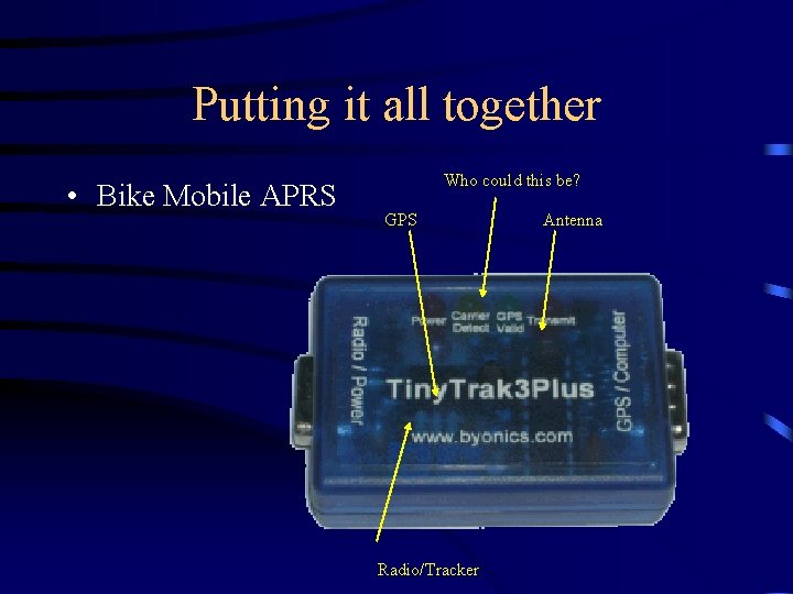 Putting it all together • Bike Mobile APRS Who could this be? GPS Radio/Tracker