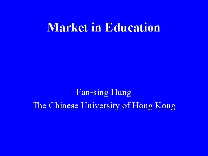 Market in Education Fan-sing Hung The Chinese University of Hong Kong 