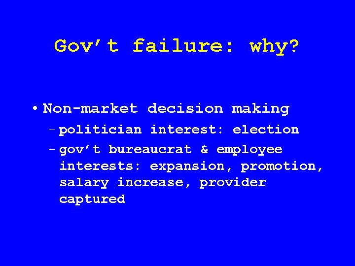 Gov’t failure: why? • Non-market decision making – politician interest: election – gov’t bureaucrat