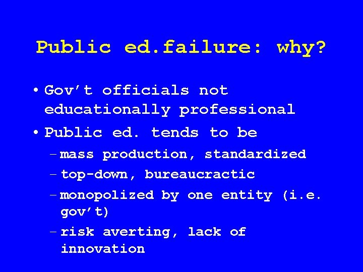 Public ed. failure: why? • Gov’t officials not educationally professional • Public ed. tends