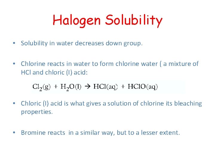 Halogen Solubility • Solubility in water decreases down group. • Chlorine reacts in water Halogen Solubility • Solubility in water decreases down group. • Chlorine reacts in water