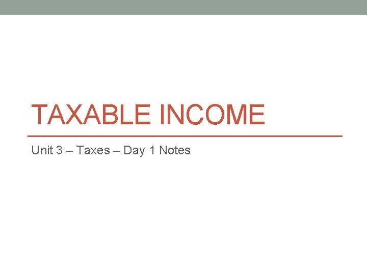 TAXABLE INCOME Unit 3 – Taxes – Day 1 Notes 