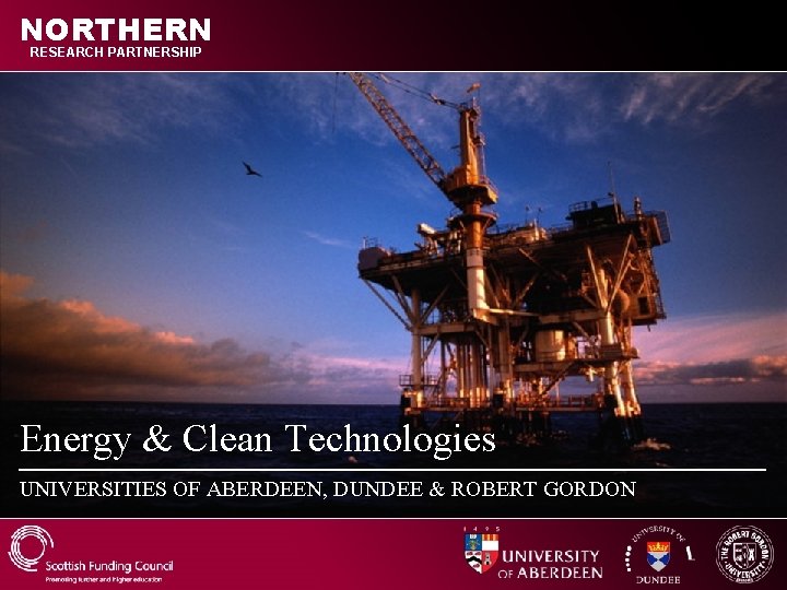 NORTHERN RESEARCH PARTNERSHIP Energy & Clean Technologies UNIVERSITIES OF ABERDEEN, DUNDEE & ROBERT GORDON