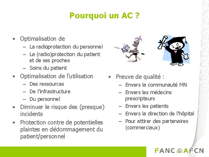 Pourquoi un AC ? • Optimalisation de – La radioprotection du personnel – La