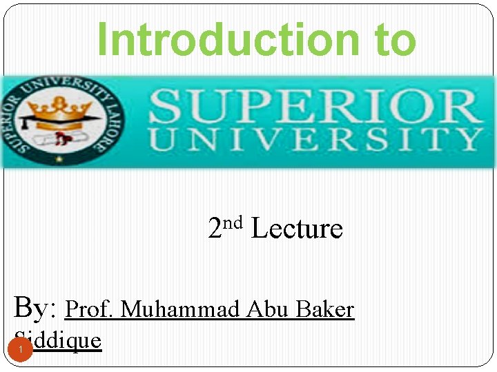 Introduction to Programming nd 2 Lecture By: Prof. Muhammad Abu Baker Siddique 1 