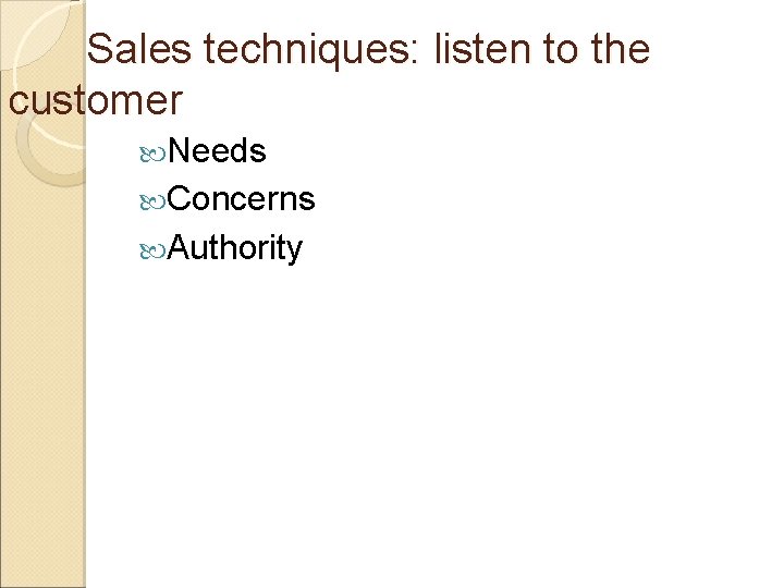 Sales techniques: listen to the customer Needs Concerns Authority Sales techniques: listen to the customer Needs Concerns Authority