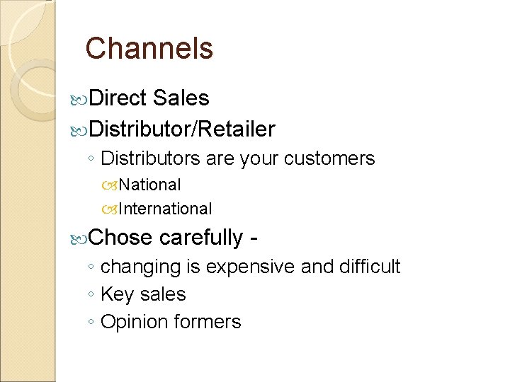 Channels Direct Sales Distributor/Retailer ◦ Distributors are your customers National International Chose carefully - Channels Direct Sales Distributor/Retailer ◦ Distributors are your customers National International Chose carefully -