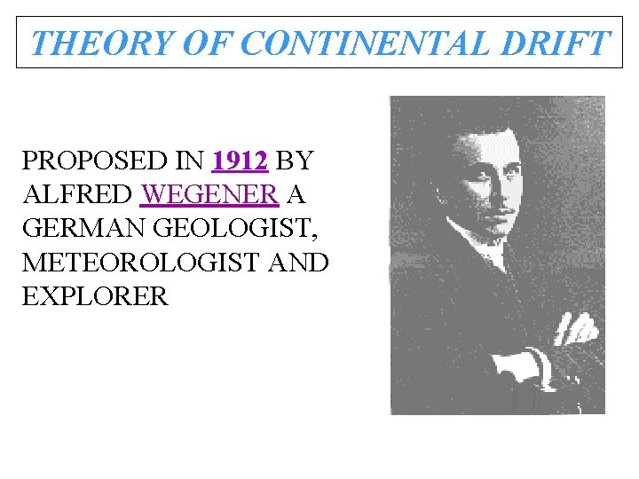 THEORY OF CONTINENTAL DRIFT PROPOSED IN 1912 BY ALFRED WEGENER A GERMAN GEOLOGIST, METEOROLOGIST