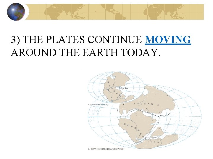 3) THE PLATES CONTINUE MOVING AROUND THE EARTH TODAY. 