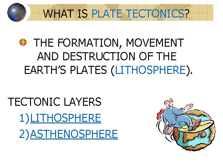 WHAT IS PLATE TECTONICS? TECTONICS THE FORMATION, MOVEMENT AND DESTRUCTION OF THE EARTH’S PLATES