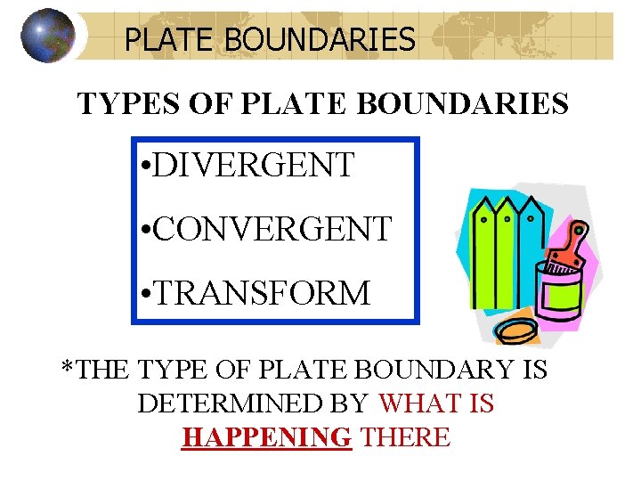 PLATE BOUNDARIES TYPES OF PLATE BOUNDARIES • DIVERGENT • CONVERGENT • TRANSFORM *THE TYPE