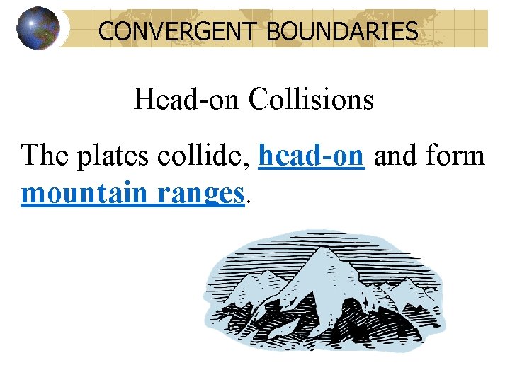 CONVERGENT BOUNDARIES Head-on Collisions The plates collide, head-on and form mountain ranges 