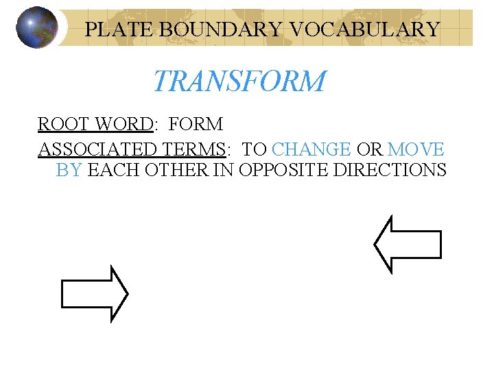 PLATE BOUNDARY VOCABULARY TRANSFORM ROOT WORD: FORM ASSOCIATED TERMS: TO CHANGE OR MOVE BY