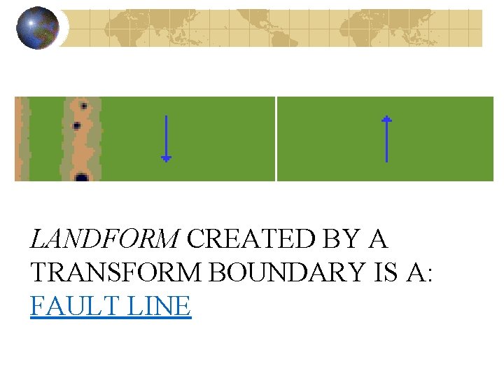 LANDFORM CREATED BY A TRANSFORM BOUNDARY IS A: FAULT LINE 