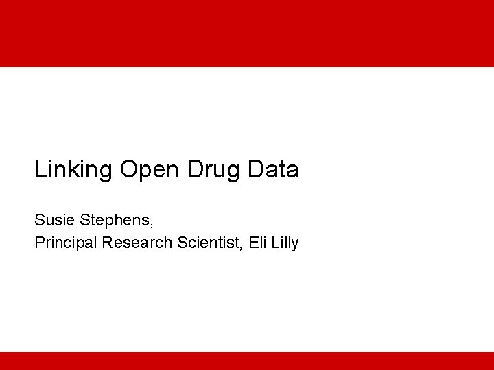 Linking Open Drug Data Susie Stephens, Principal Research Scientist, Eli Lilly 