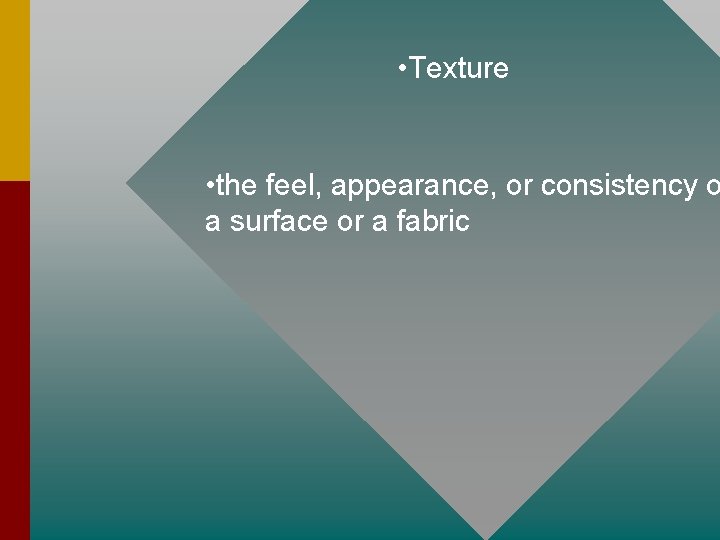  • Texture • the feel, appearance, or consistency o a surface or a