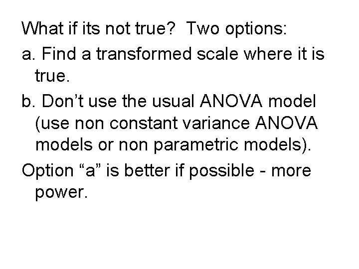 What if its not true? Two options: a. Find a transformed scale where it