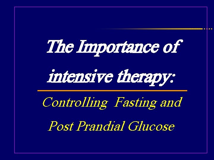 The Importance of intensive therapy: Controlling Fasting and Post Prandial Glucose 