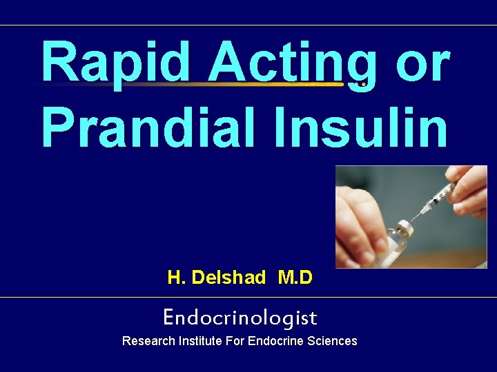  Rapid Acting or Prandial Insulin H. Delshad M. D Endocrinologist Research Institute For