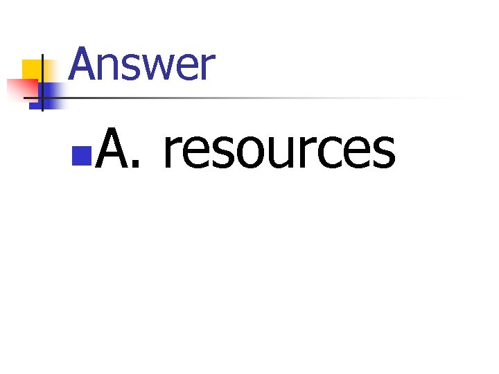 Answer n A. resources 
