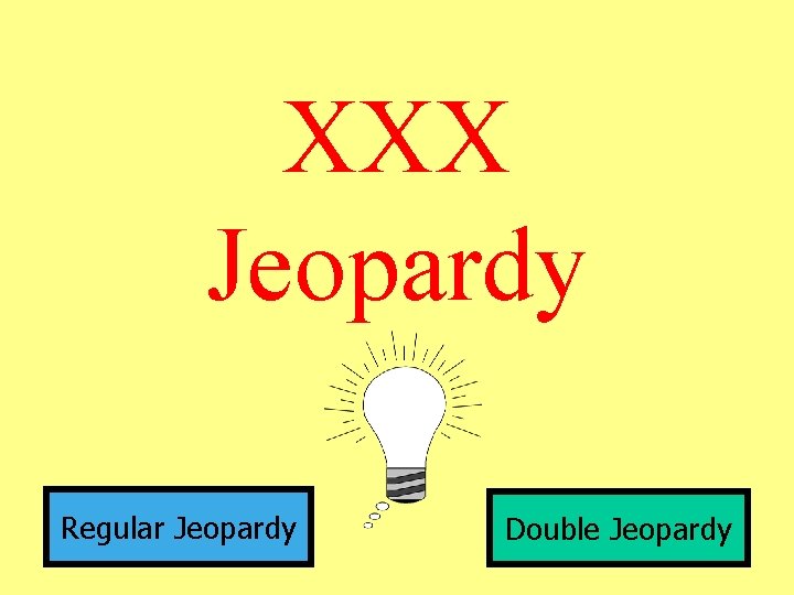 XXX Jeopardy Regular Jeopardy Double Jeopardy 