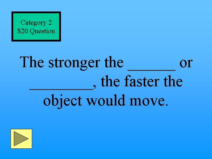 Category 2 $20 Question The stronger the ______ or ____, the faster the object