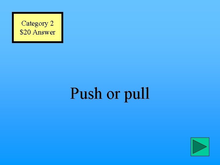 Category 2 $20 Answer Push or pull 
