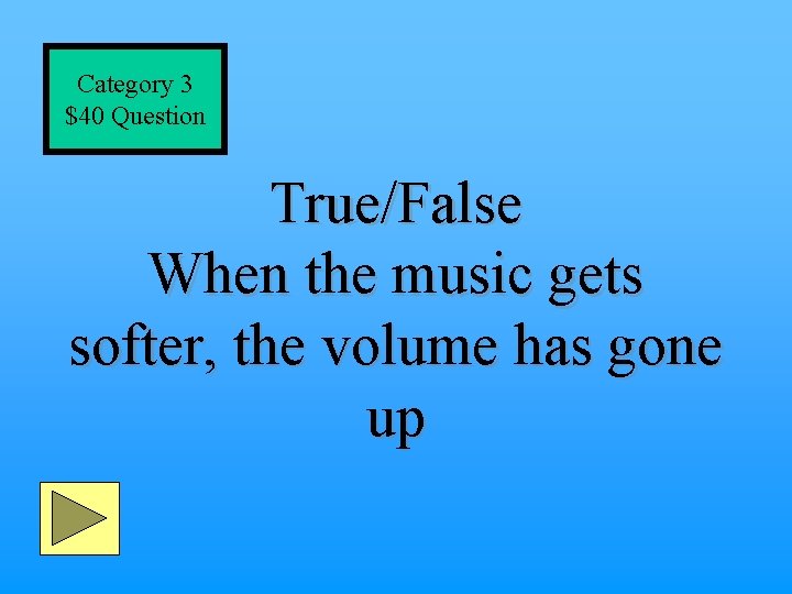 Category 3 $40 Question True/False When the music gets softer, the volume has gone