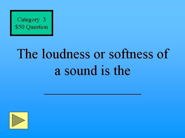 Category 3 $50 Question The loudness or softness of a sound is the _______