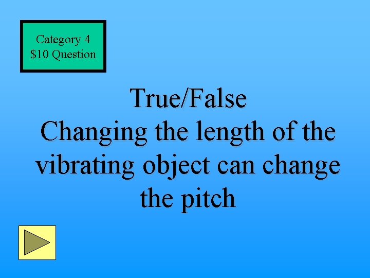 Category 4 $10 Question True/False Changing the length of the vibrating object can change