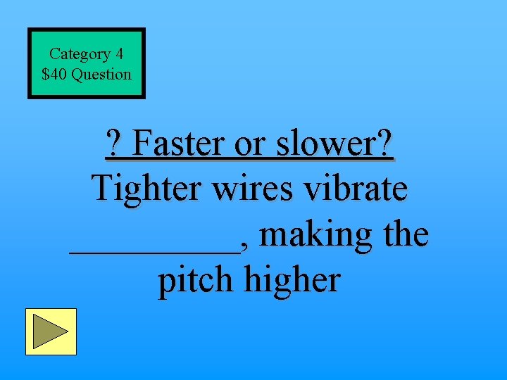 Category 4 $40 Question ? Faster or slower? Tighter wires vibrate _____, making the