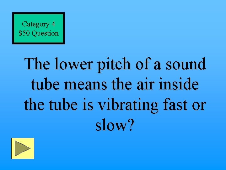 Category 4 $50 Question The lower pitch of a sound tube means the air