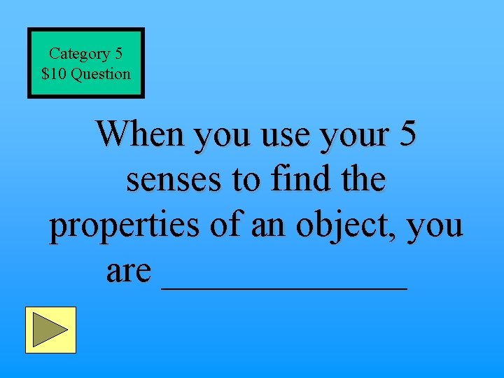 Category 5 $10 Question When you use your 5 senses to find the properties