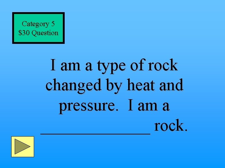 Category 5 $30 Question I am a type of rock changed by heat and